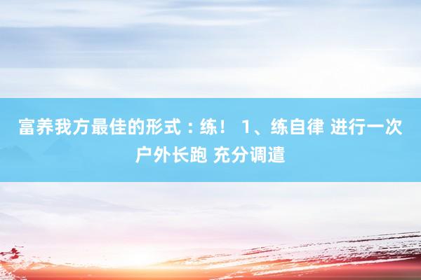 富养我方最佳的形式 : 练！ 1、练自律 进行一次户外长跑 充分调遣