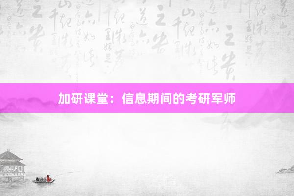 加研课堂：信息期间的考研军师