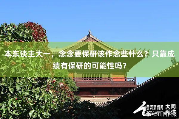 本东谈主大一，念念要保研该作念些什么？只靠成绩有保研的可能性吗？