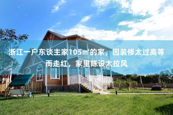 浙江一户东谈主家105㎡的家，因装修太过高等而走红，家里陈设太拉风