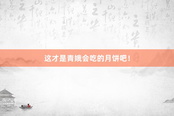 这才是青娥会吃的月饼吧！