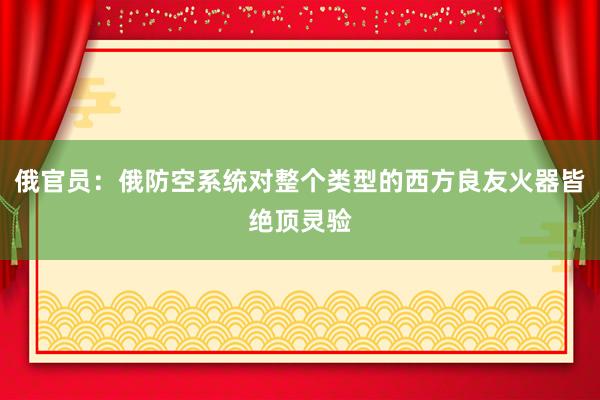 俄官员：俄防空系统对整个类型的西方良友火器皆绝顶灵验