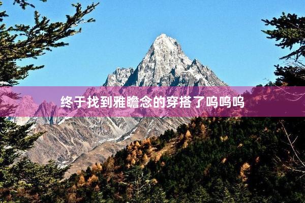 终于找到雅瞻念的穿搭了呜呜呜