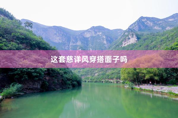 这套慈详风穿搭面子吗