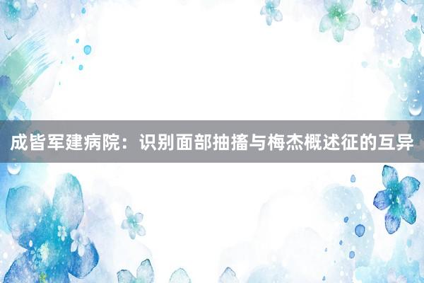 成皆军建病院：识别面部抽搐与梅杰概述征的互异