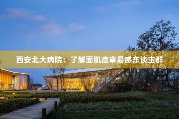 西安北大病院：了解面肌痉挛易感东谈主群