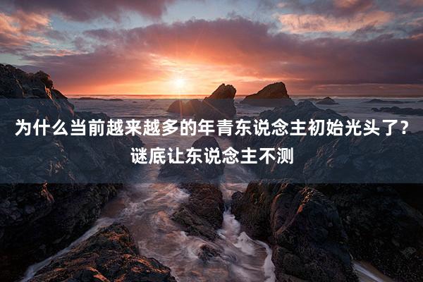 为什么当前越来越多的年青东说念主初始光头了？谜底让东说念主不测