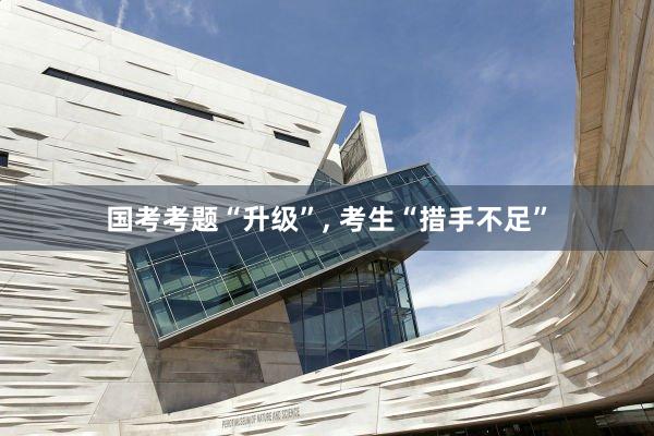 国考考题“升级”, 考生“措手不足”