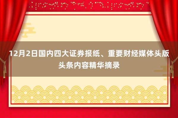 12月2日国内四大证券报纸、重要财经媒体头版头条内容精华摘录