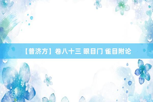 【普济方】卷八十三 眼目门 雀目附论