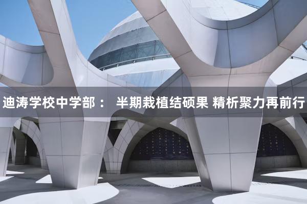 迪涛学校中学部 ： 半期栽植结硕果 精析聚力再前行