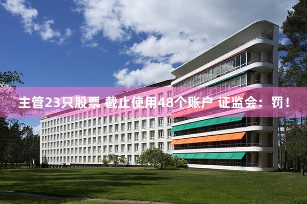 主管23只股票 截止使用48个账户 证监会：罚！