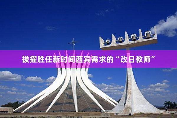 拔擢胜任新时间西宾需求的“改日教师”