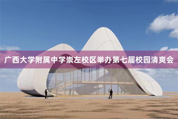 广西大学附属中学崇左校区举办第七届校园清爽会