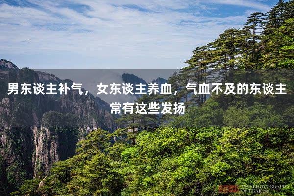 男东谈主补气，女东谈主养血，气血不及的东谈主常有这些发扬