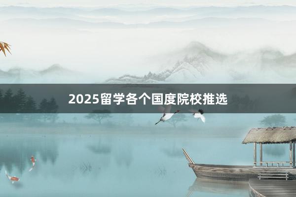 2025留学各个国度院校推选
