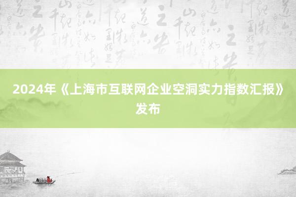 2024年《上海市互联网企业空洞实力指数汇报》发布